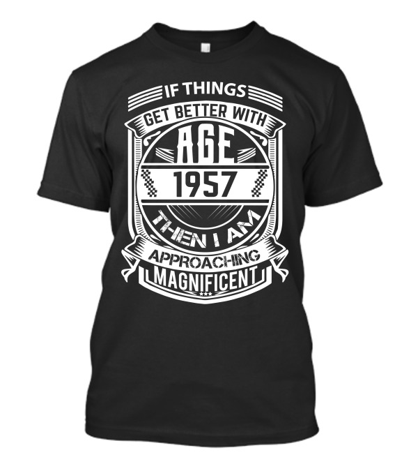 If Things Get Better With Age 1957 Then I Am Approaching Magnificent T-Shirt