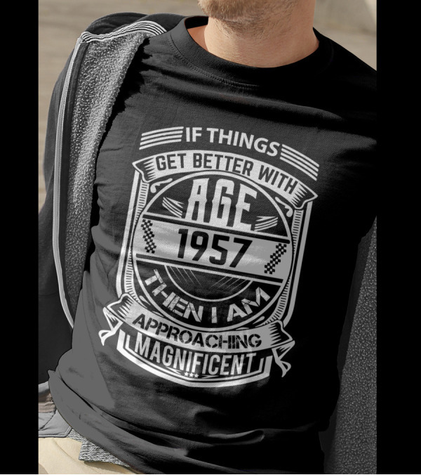 If Things Get Better With Age 1957 Then I Am Approaching Magnificent T-Shirt