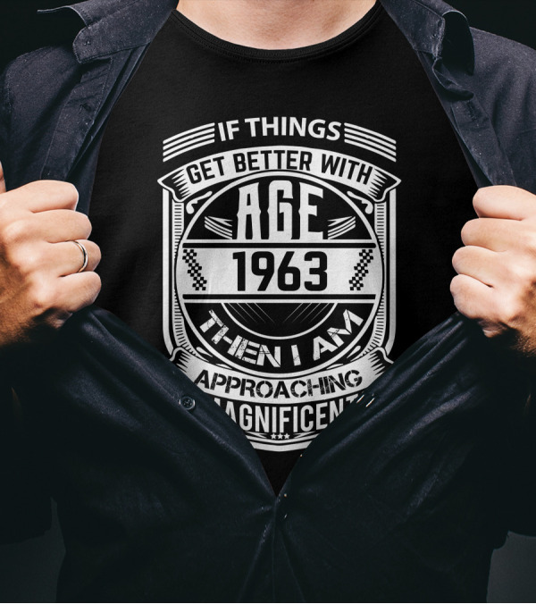 If Things Get Better With Age 1963 Then I Am Approaching Magnificent T-Shirt