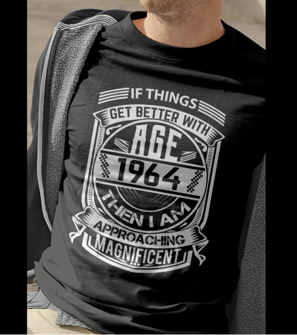 If Things Get Better With Age 1964 Then I Am Approaching Magnificent T-Shirt