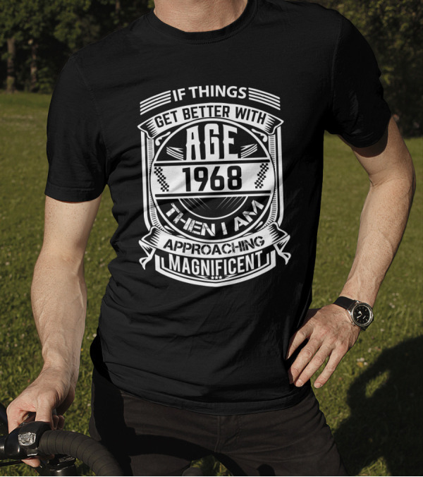 If Things Get Better With Age 1968 Then I Am Approaching Magnificent T-Shirt