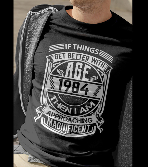 If Things Get Better With Age 1984 Then I Am Approaching Magnificent T-Shirt