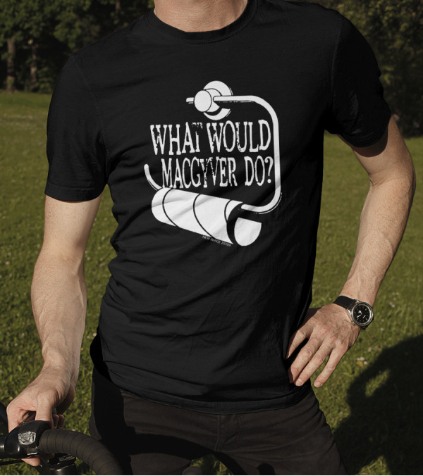 What Would MacGyver Do Toilet Paper Holder Humor T-Shirt