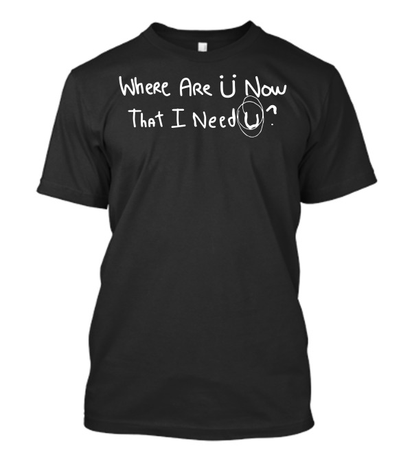 Where Are Ü Now That I Need Ü Lyrics T-Shirt