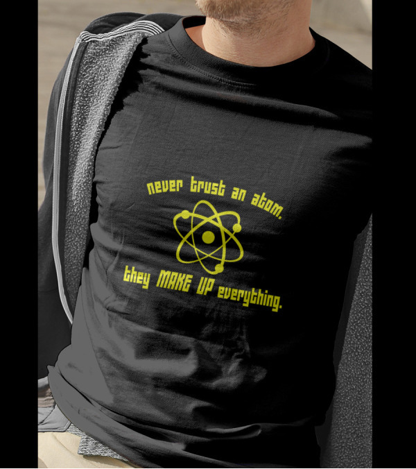 Never Trust An Atom They Make Up Everything Science Geek T-Shirt