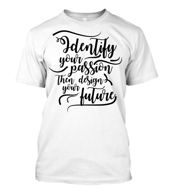 Identify Your Passion Then Design Your Future T-Shirt