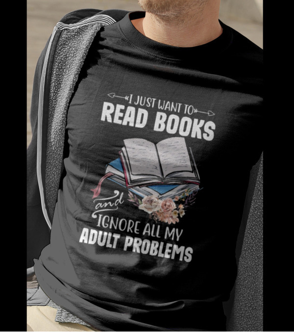 I Just Want To Read Books And Ignore All My Adult Problems T-Shirt