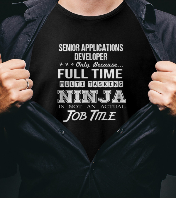 Senior Applications Developer Only Because Full Time Multi Tasking Ninja Is Not An Actual Job Title T-Shirt