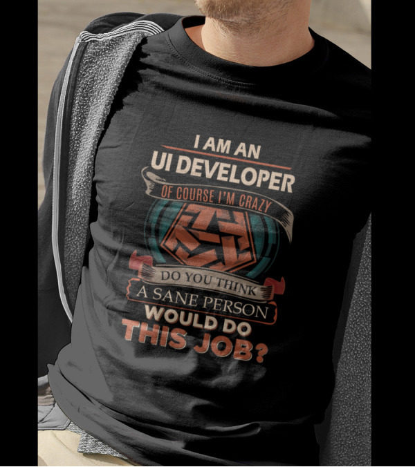 I Am An UI Developer Of Course I'm Crazy Do You Think A Sane Person Would Do This Job T-Shirt