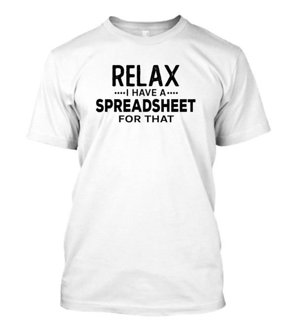 Relax I Have A Spreadsheet For That T-Shirt