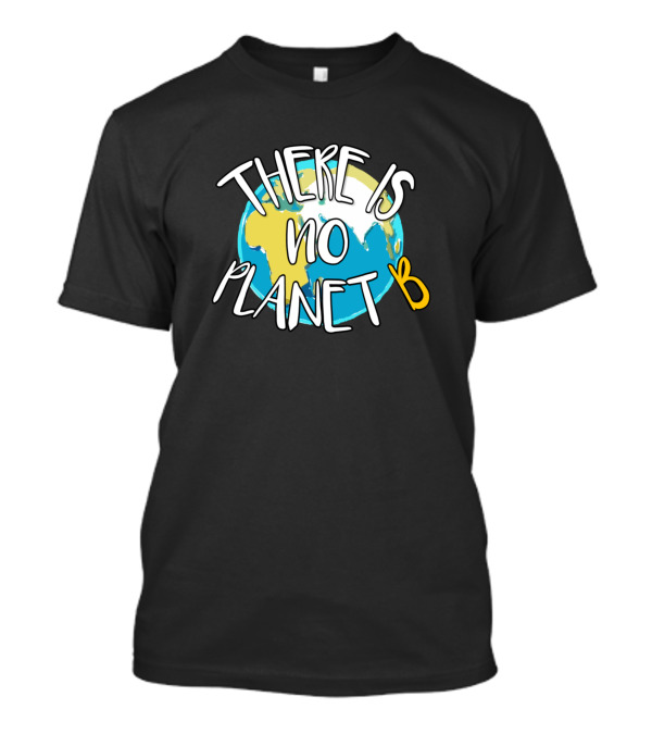 There Is No Planet B Earth Awareness T-Shirt