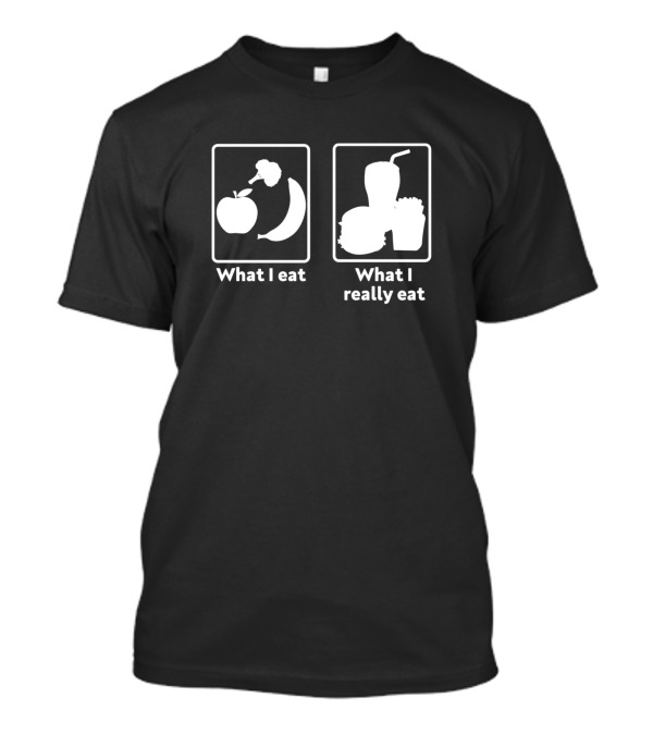 What I Eat Versus What I Really Eat Fast Food Comparison T-Shirt