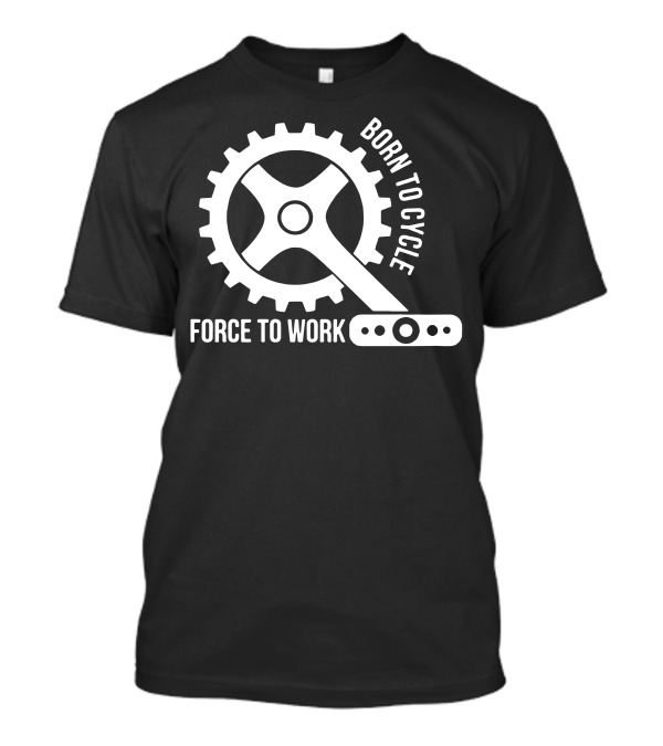 Born To Cycle Force To Work Gear T-Shirt