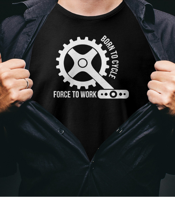 Born To Cycle Force To Work Gear T-Shirt