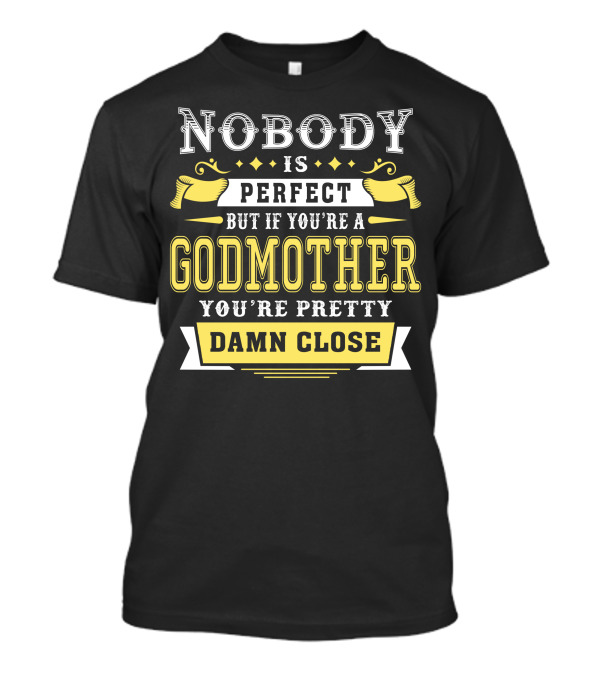 Nobody Is Perfect But If You're A Godmother You're Pretty Damn Close T-Shirt
