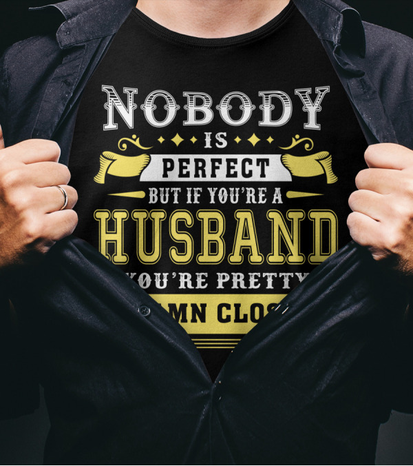 Nobody Is Perfect But If You're A Husband You're Pretty Damn Close T-Shirt