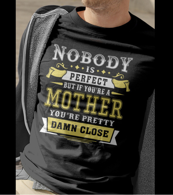 Nobody Is Perfect But If You're A Mother You're Pretty Damn Close T-Shirt