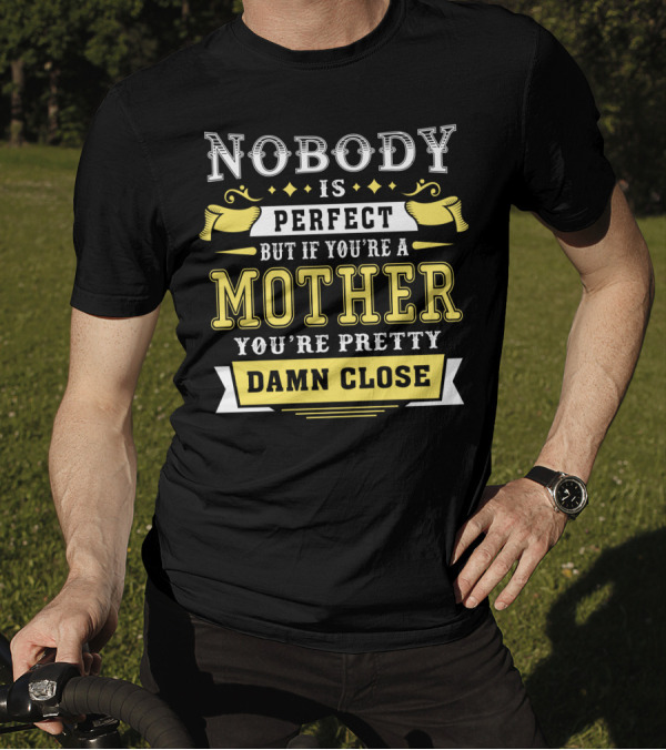 Nobody Is Perfect But If You're A Mother You're Pretty Damn Close T-Shirt