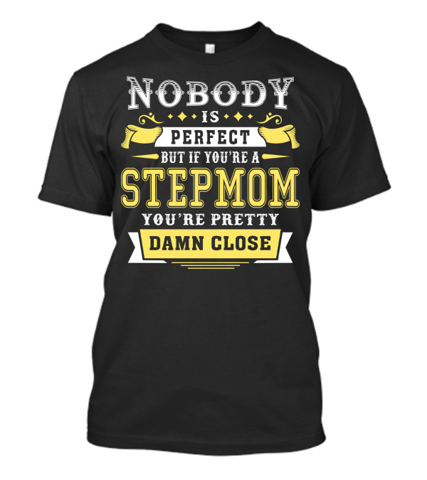 Nobody Is Perfect But If You're A Stepmom You're Pretty Damn Close T-Shirt
