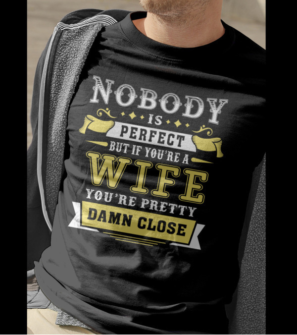 Nobody Is Perfect But If You're A Wife You're Pretty Damn Close T-Shirt