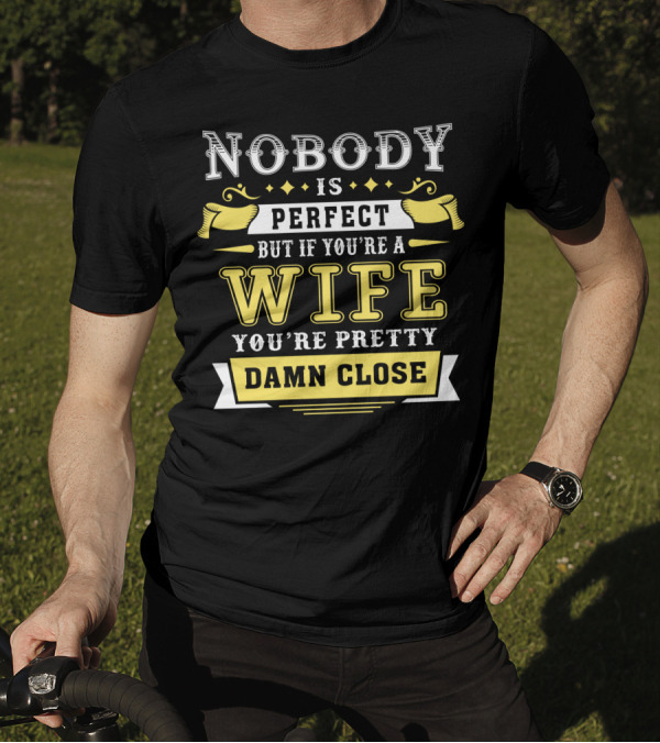 Nobody Is Perfect But If You're A Wife You're Pretty Damn Close T-Shirt