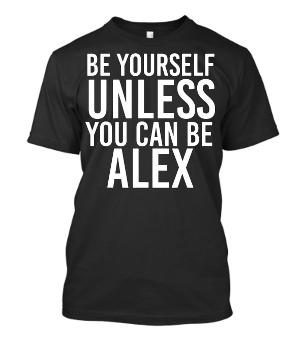 Be Yourself Unless You Can Be Alex Funny White T-Shirt