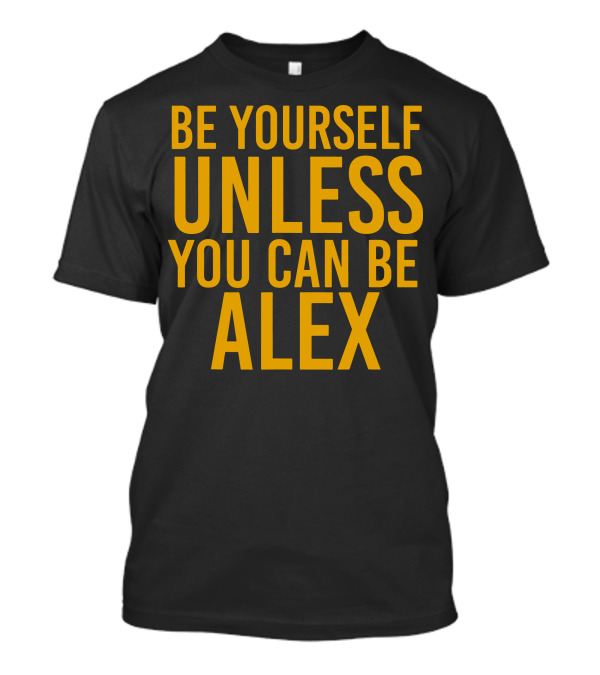 Be Yourself Unless You Can Be Alex T-Shirt
