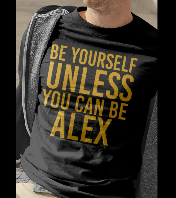 Be Yourself Unless You Can Be Alex T-Shirt