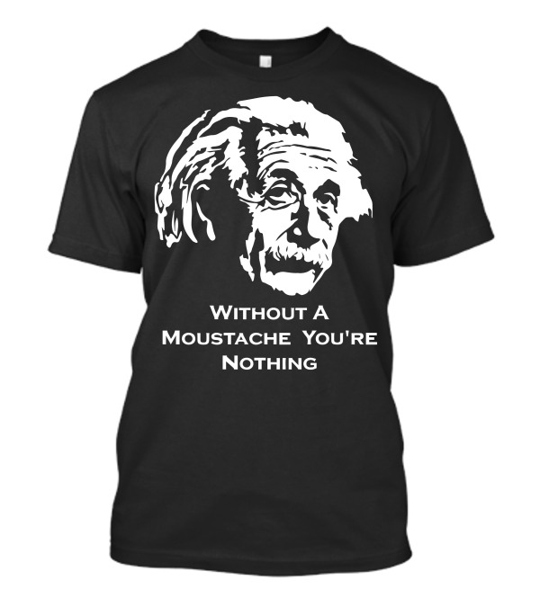 Einstein Without A Moustache You're Nothing Hirsute Mustachioed Grooming T-Shirt