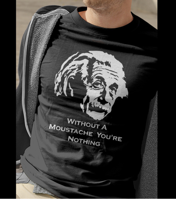 Einstein Without A Moustache You're Nothing Hirsute Mustachioed Grooming T-Shirt