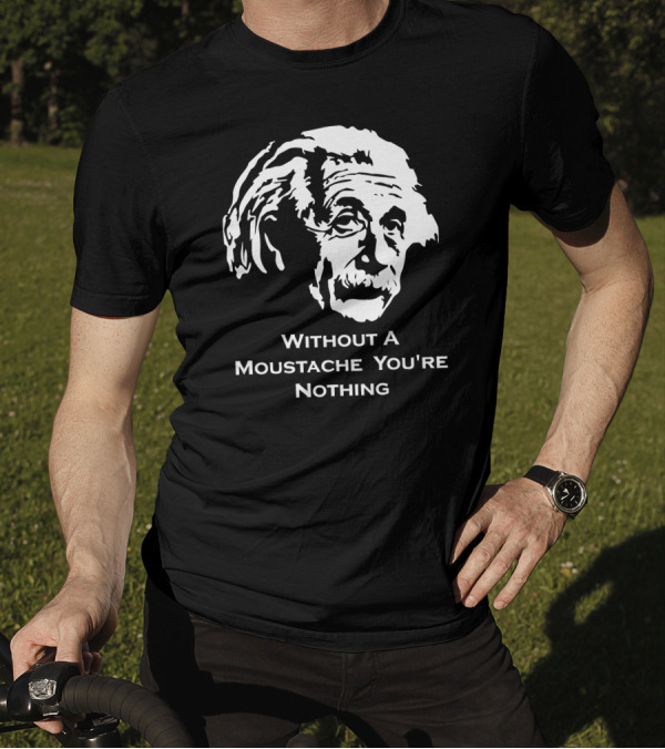 Einstein Without A Moustache You're Nothing Hirsute Mustachioed Grooming T-Shirt