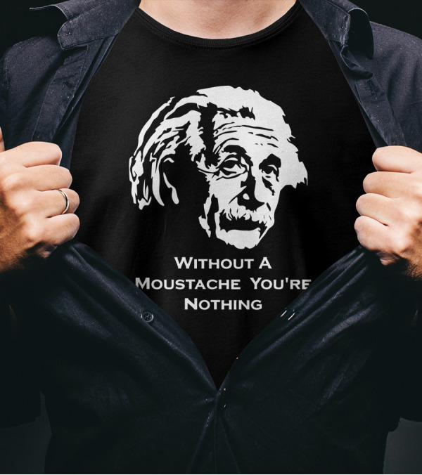 Einstein Without A Moustache You're Nothing Hirsute Mustachioed Grooming T-Shirt