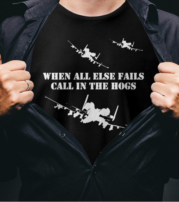 WHEN ALL ELSE FAILS CALL IN THE HOGS A-10 WARTHOG JETS T-Shirt