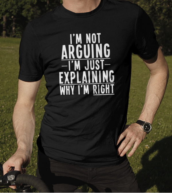 I'm Not Arguing I'm Just Explaining Why I'm Right Funny Text T-Shirt