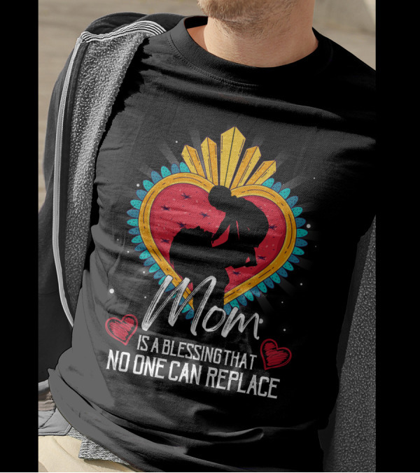 Mom Is A Blessing That No One Can Replace Heart T-Shirt
