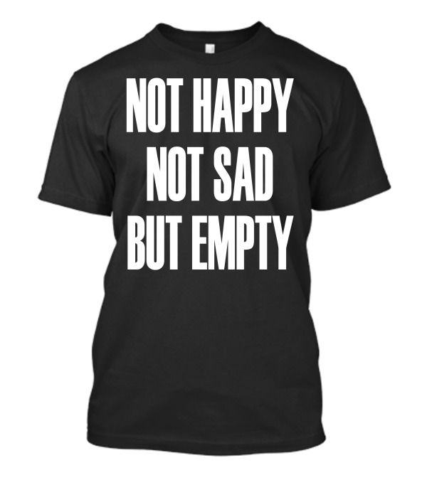 Not Happy Not Sad But Empty T-Shirt