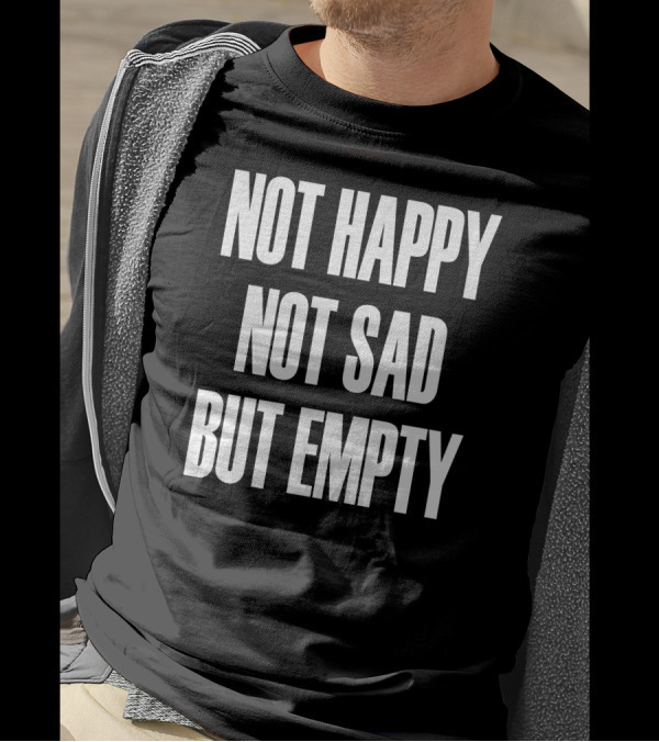 Not Happy Not Sad But Empty T-Shirt