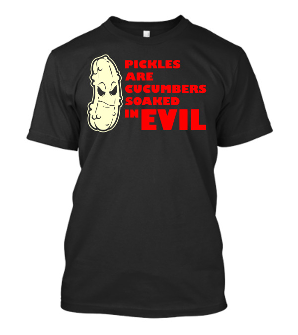Pickles Are Cucumbers Soaked In Evil Funny Humor Geek T-Shirt