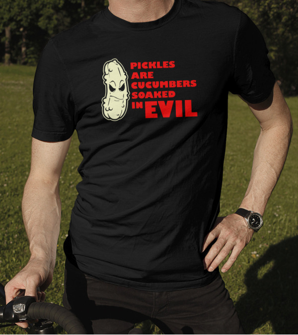 Pickles Are Cucumbers Soaked In Evil Funny Humor Geek T-Shirt