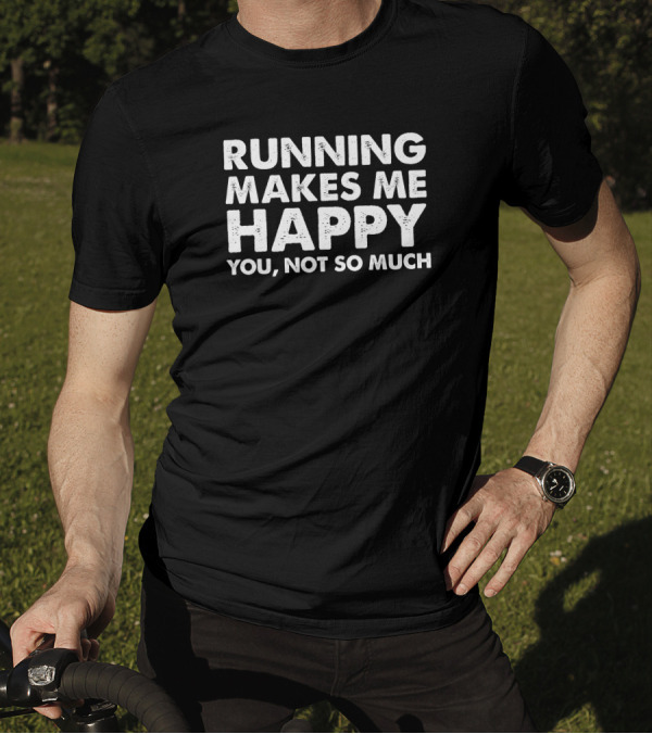 RUNNING MAKES ME HAPPY YOU NOT SO MUCH T-Shirt