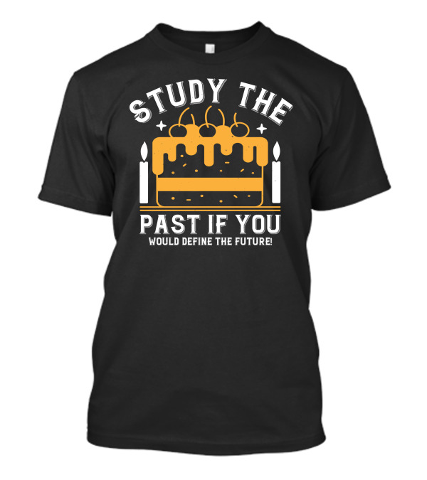 STUDY THE PAST IF YOU WOULD DEFINE THE FUTURE Candles And Birthday Cake T-Shirt