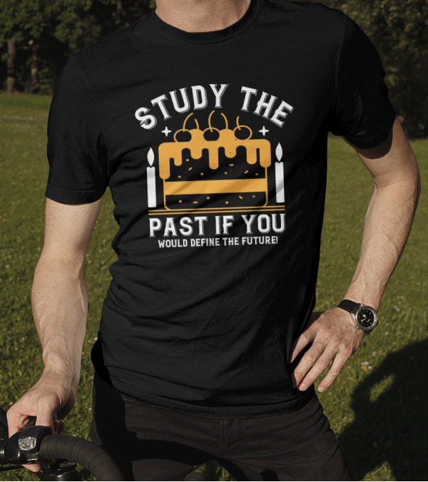 STUDY THE PAST IF YOU WOULD DEFINE THE FUTURE Candles And Birthday Cake T-Shirt