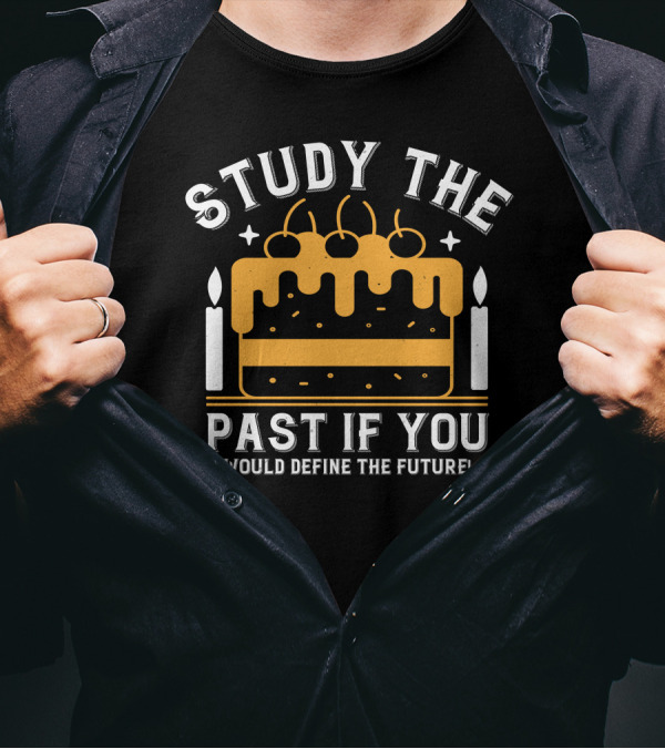 STUDY THE PAST IF YOU WOULD DEFINE THE FUTURE Candles And Birthday Cake T-Shirt