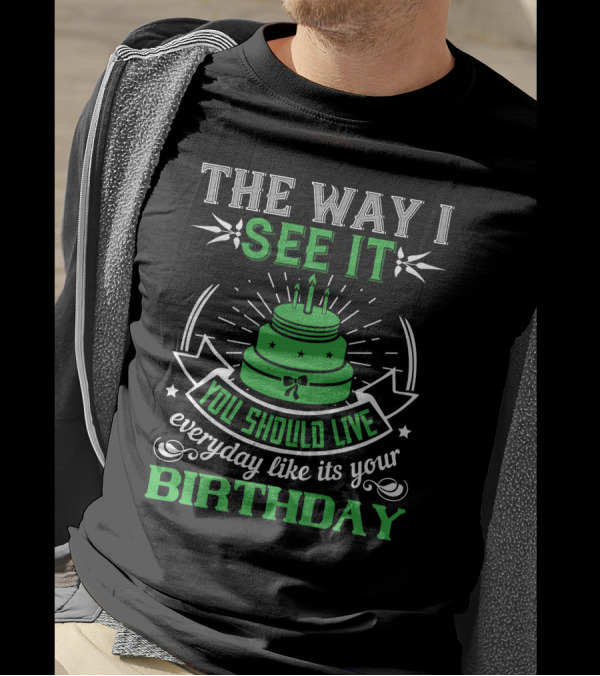 The Way I See It You Should Live Everyday Like Its Your Birthday Green Cake T-Shirt