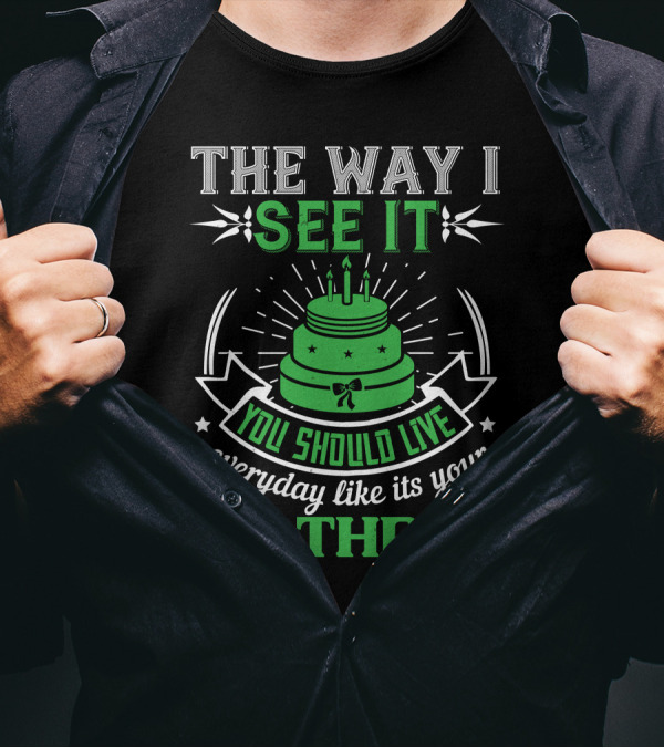 The Way I See It You Should Live Everyday Like Its Your Birthday Green Cake T-Shirt