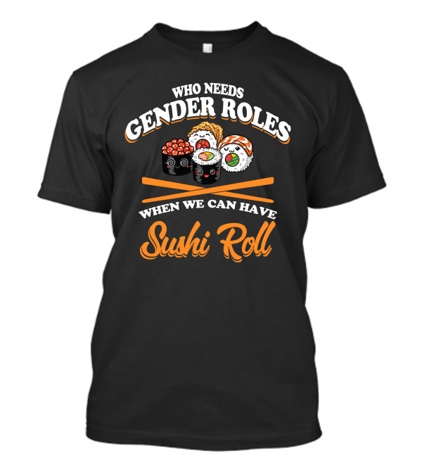Who Needs Gender Roles When We Can Have Sushi Roll Cute Smiling Sushi Characters T-Shirt