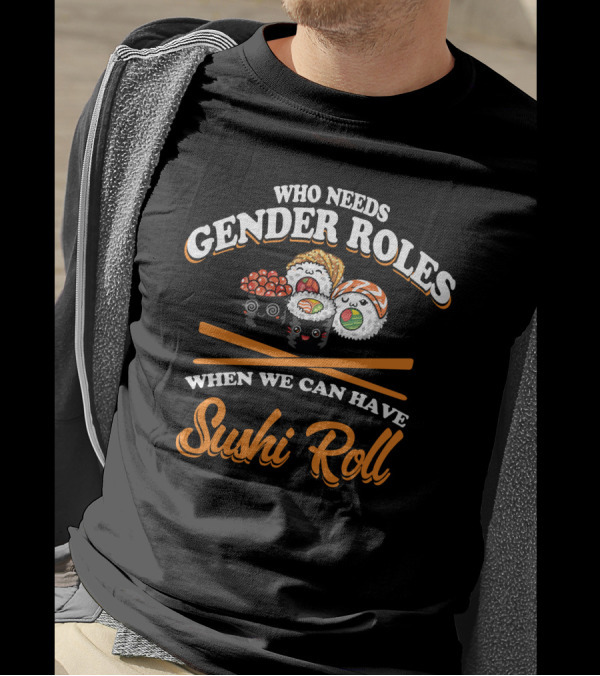 Who Needs Gender Roles When We Can Have Sushi Roll Cute Smiling Sushi Characters T-Shirt