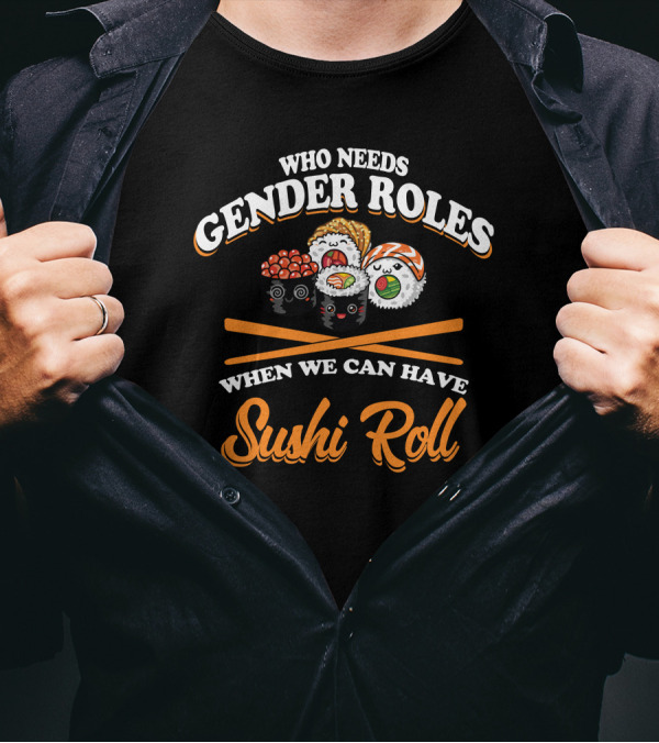 Who Needs Gender Roles When We Can Have Sushi Roll Cute Smiling Sushi Characters T-Shirt