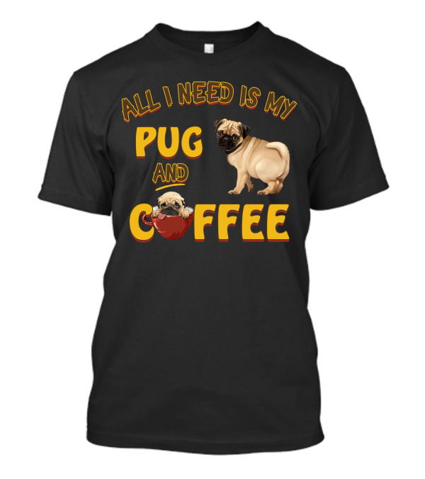 All I Need Is My Pug And Coffee Pug With Coffee Cup T-Shirt