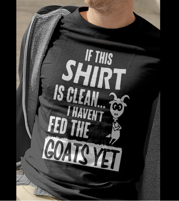 IF THIS SHIRT IS CLEAN I HAVEN'T FED THE GOATS YET T-Shirt